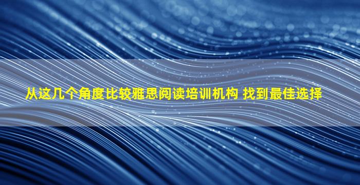 从这几个角度比较雅思阅读培训机构 找到最佳选择